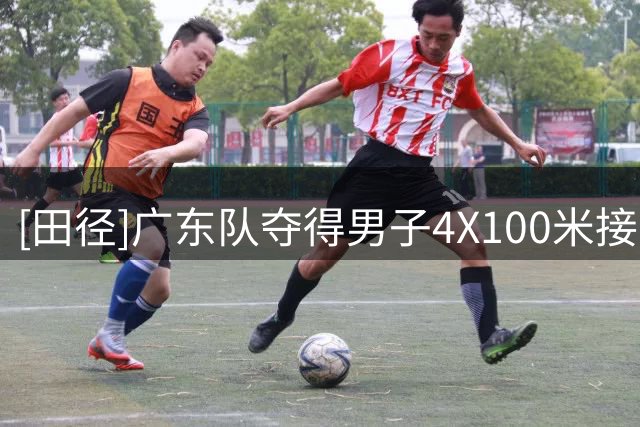 [田径]广东队夺得男子4X100米接力冠军